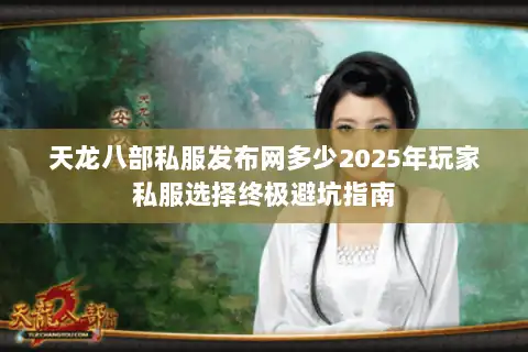 天龙八部私服发布网多少2025年玩家私服选择终极避坑指南