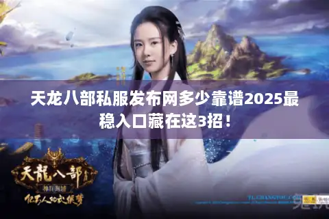 天龙八部私服发布网多少靠谱2025最稳入口藏在这3招！