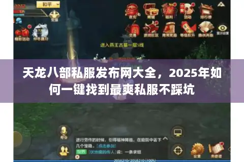 天龙八部私服发布网大全，2025年如何一键找到最爽私服不踩坑