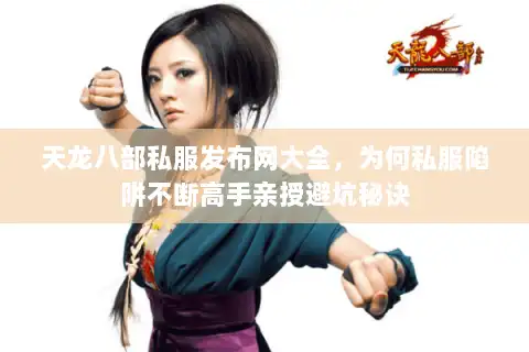 天龙八部私服发布网大全,为何私服陷阱不断高手亲授避坑秘诀 天龙八部私服发布网大全,为何私服陷阱不断高手亲授避坑秘诀