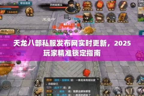 天龙八部私服发布网实时更新,2025玩家精准锁定指南 天龙八部私服发布网实时更新,2025玩家精准锁定指南