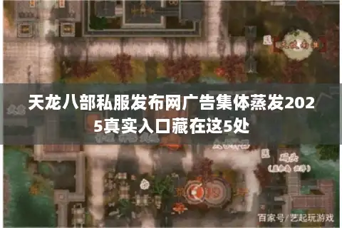 天龙八部私服发布网广告集体蒸发2025真实入口藏在这5处