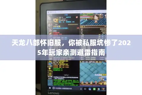天龙八部怀旧服，你被私服坑惨了2025年玩家亲测避雷指南