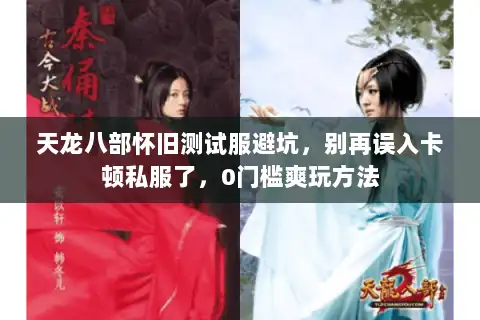 天龙八部怀旧测试服避坑，别再误入卡顿私服了，0门槛爽玩方法