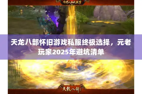 天龙八部怀旧游戏私服终极选择，元老玩家2025年避坑清单