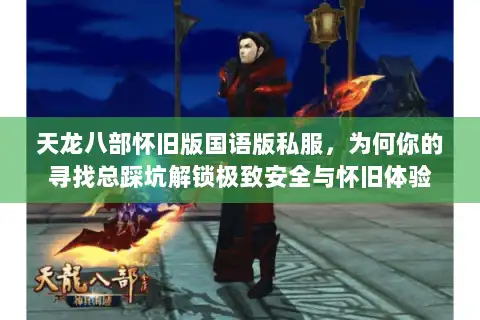 天龙八部怀旧版国语版私服，为何你的寻找总踩坑解锁极致安全与怀旧体验