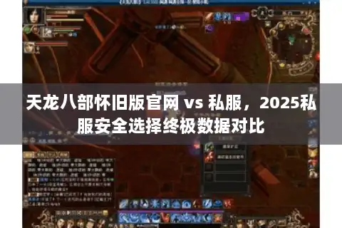 天龙八部怀旧版官网 vs 私服，2025私服安全选择终极数据对比