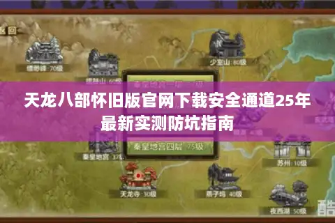 天龙八部怀旧版官网下载安全通道25年最新实测防坑指南 天龙八部怀旧版官网下载安全通道25年最新实测防坑指南