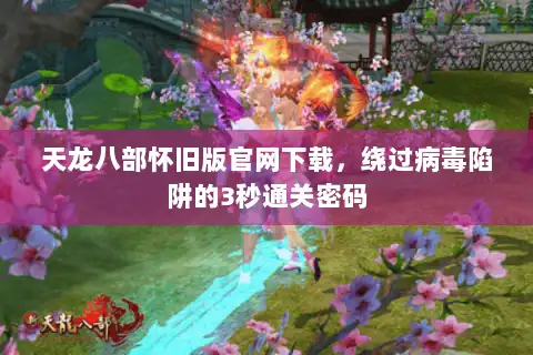 天龙八部怀旧版官网下载，绕过病毒陷阱的3秒通关密码