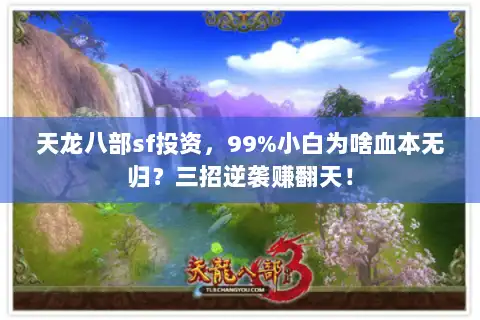 天龙八部sf投资，99%小白为啥血本无归？三招逆袭赚翻天！
