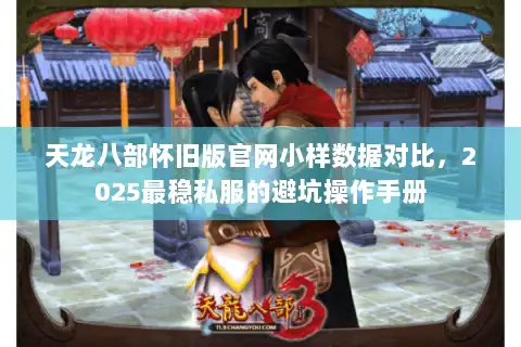 天龙八部怀旧版官网小样数据对比,2025最稳私服的避坑操作手册 天龙八部怀旧版官网小样数据对比,2025最稳私服的避坑操作手册