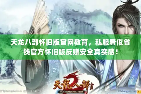 天龙八部怀旧版官网教育，私服看似省钱官方怀旧版反赚安全真实感！