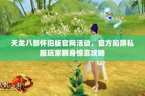 天龙八部怀旧版官网活动，官方陷阱私服玩家翻身惊喜攻略