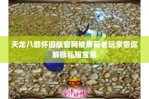 天龙八部怀旧版官网被屏蔽老玩家带你解锁私服宝藏 天龙八部怀旧版官网被屏蔽老玩家带你解锁私服宝藏
