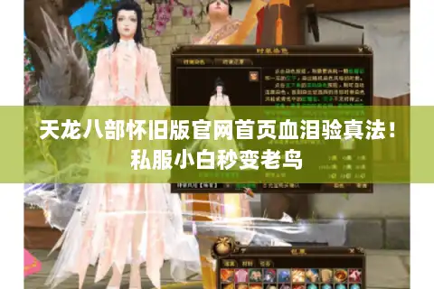 天龙八部怀旧版官网首页血泪验真法!私服小白秒变老鸟 天龙八部怀旧版官网首页血泪验真法!私服小白秒变老鸟