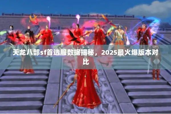 天龙八部sf首选服数据揭秘，2025最火爆版本对比