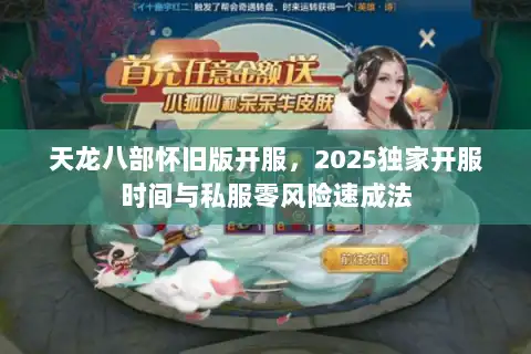 天龙八部怀旧版开服，2025独家开服时间与私服零风险速成法