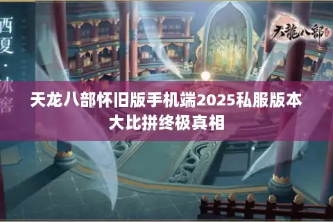 天龙八部怀旧版手机端2025私服版本大比拼终极真相 天龙八部怀旧版手机端2025私服版本大比拼终极真相