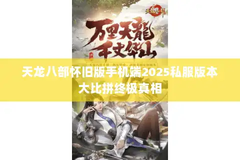 天龙八部怀旧版手机端2025私服版本大比拼终极真相 天龙八部怀旧版手机端2025私服版本大比拼终极真相