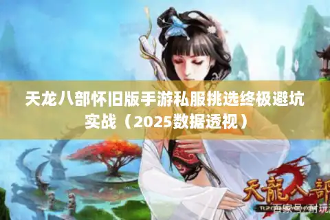 天龙八部怀旧版手游私服挑选终极避坑实战（2025数据透视）