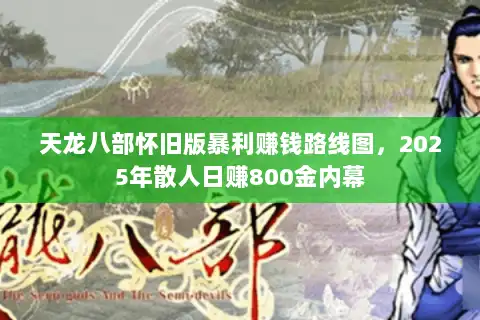 天龙八部怀旧版暴利赚钱路线图，2025年散人日赚800金内幕