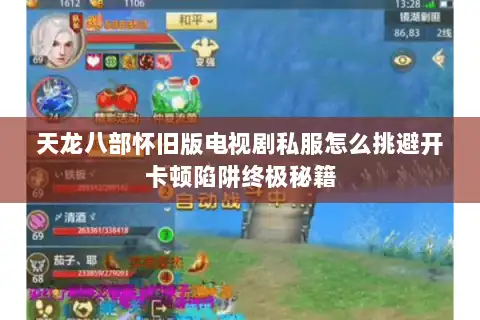 天龙八部怀旧版电视剧私服怎么挑避开卡顿陷阱终极秘籍