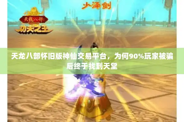 天龙八部怀旧版神仙交易平台，为何90%玩家被骗后终于找到天堂