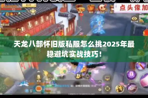 天龙八部怀旧版私服怎么挑2025年最稳避坑实战技巧! 天龙八部怀旧版私服怎么挑2025年最稳避坑实战技巧!