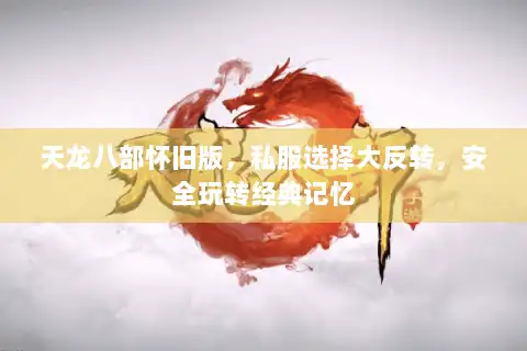 天龙八部怀旧版，私服选择大反转，安全玩转经典记忆