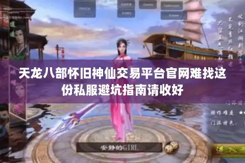 天龙八部怀旧神仙交易平台官网难找这份私服避坑指南请收好