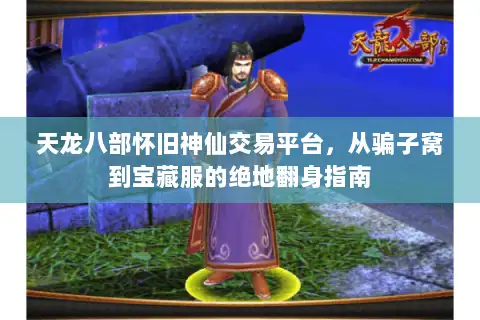 天龙八部怀旧神仙交易平台，从骗子窝到宝藏服的绝地翻身指南