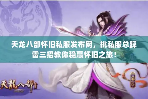 天龙八部怀旧私服发布网，挑私服总踩雷三招教你稳赢怀旧之旅！