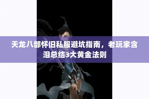 天龙八部怀旧私服避坑指南,老玩家含泪总结3大黄金法则 天龙八部怀旧私服避坑指南,老玩家含泪总结3大黄金法则