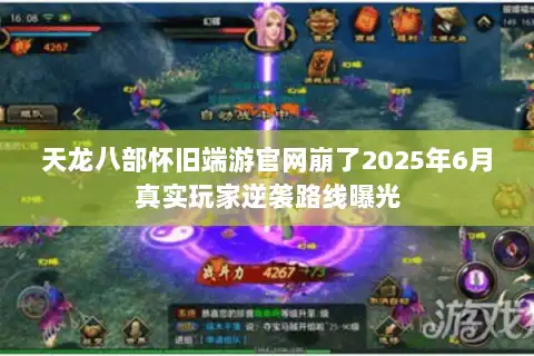 天龙八部怀旧端游官网崩了2025年6月真实玩家逆袭路线曝光 天龙八部怀旧端游官网崩了2025年6月真实玩家逆袭路线曝光