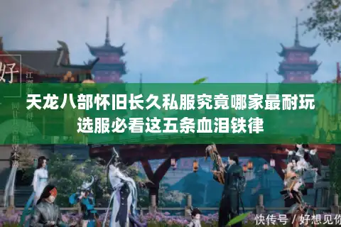 天龙八部怀旧长久私服究竟哪家最耐玩选服必看这五条血泪铁律 天龙八部怀旧长久私服究竟哪家最耐玩选服必看这五条血泪铁律