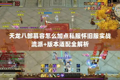 天龙八部慕容怎么加点私服怀旧服实战流派+版本适配全解析