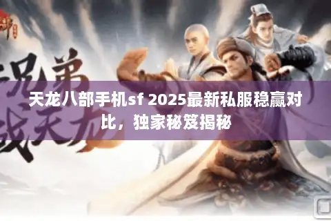 天龙八部手机sf 2025最新私服稳赢对比，独家秘笈揭秘