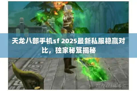 天龙八部手机sf 2025最新私服稳赢对比，独家秘笈揭秘