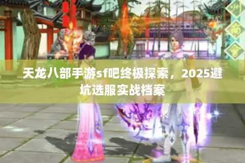 天龙八部手游sf吧终极探索，2025避坑选服实战档案