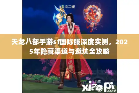 天龙八部手游sf国际服深度实测，2025年隐藏渠道与避坑全攻略