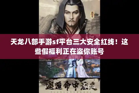 天龙八部手游sf平台三大安全红线!这些假福利正在盗你账号 天龙八部手游sf平台三大安全红线!这些假福利正在盗你账号