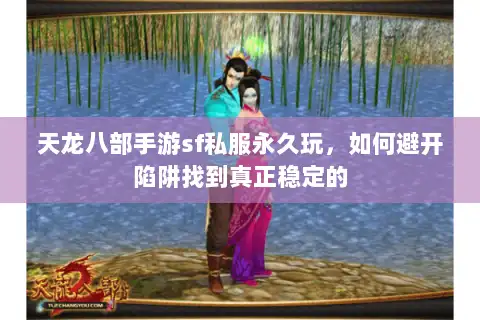天龙八部手游sf私服永久玩,如何避开陷阱找到真正稳定的 天龙八部手游sf私服永久玩,如何避开陷阱找到真正稳定的