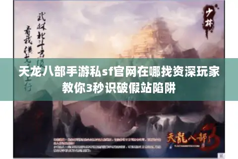 天龙八部手游私sf官网在哪找资深玩家教你3秒识破假站陷阱
