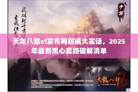 天龙八部sf发布网防骗大实话，2025年最新黑心套路破解清单