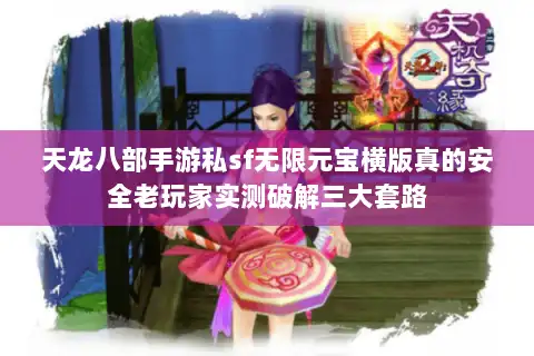 天龙八部手游私sf无限元宝横版真的安全老玩家实测破解三大套路 天龙八部手游私sf无限元宝横版真的安全老玩家实测破解三大套路