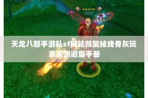 天龙八部手游私sf网站频繁掉线骨灰玩家实测避雷手册 天龙八部手游私sf网站频繁掉线骨灰玩家实测避雷手册