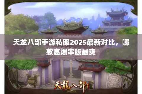 天龙八部手游私服2025最新对比，哪款高爆率版最爽