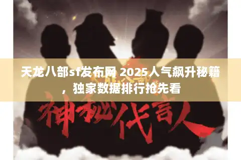 天龙八部sf发布网 2025人气飙升秘籍，独家数据排行抢先看