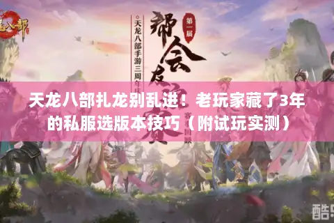 天龙八部扎龙别乱进！老玩家藏了3年的私服选版本技巧（附试玩实测）