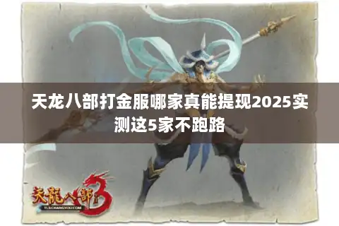 天龙八部打金服哪家真能提现2025实测这5家不跑路
